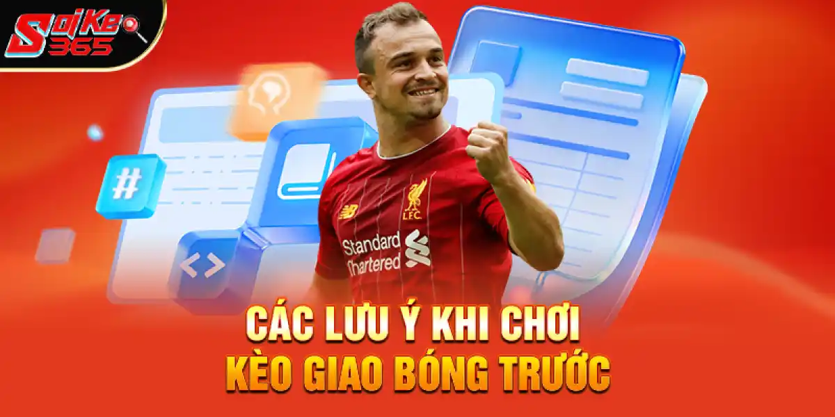 Các Lưu Ý Khi Chơi Kèo Giao Bóng Trước
