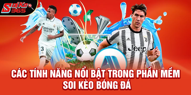 Các tính năng nổi bật trong phần mềm soi kèo bóng đá miễn phí của soikeo365