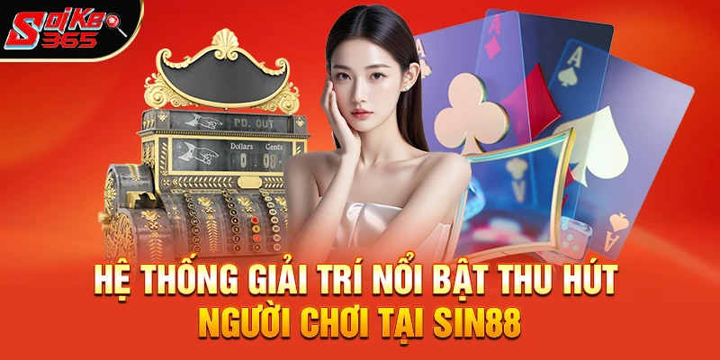 Hệ Thống Giải Trí Nổi Bật Thu Hút Người Chơi Tại Sin88