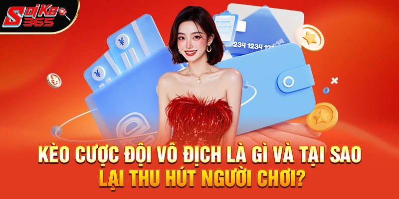 Kèo cược đội vô địch là gì và tại sao lại thu hút người chơi?
