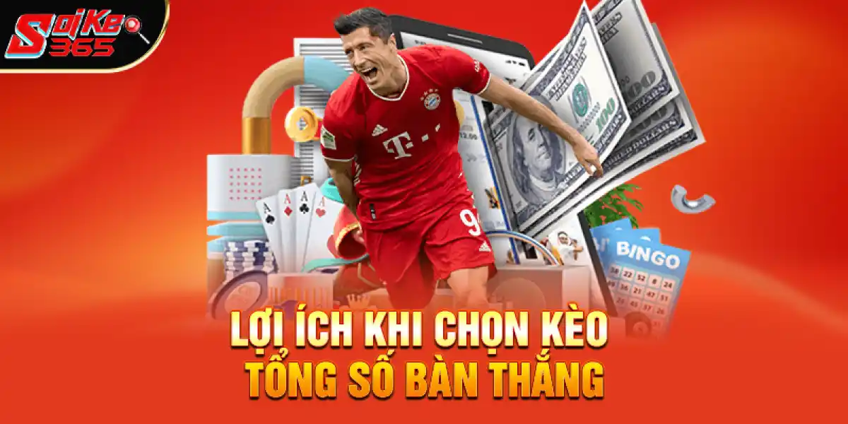 Lợi Ích Khi Chọn Kèo Tổng Số Bàn Thắng
