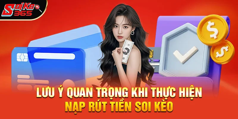 Những Lưu Ý Quan Trọng Khi Thực Hiện Nạp Rút Tiền Soi Kèo