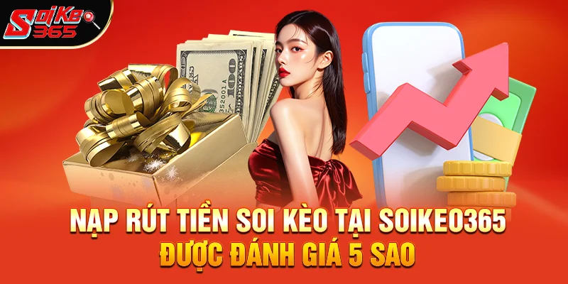 Tại sao Nạp rút tiền Soi kèo tại soikeo365 luôn được đánh giá 5 sao?