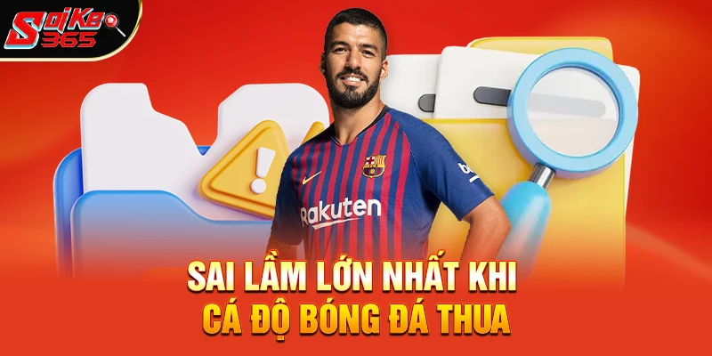 Sai Lầm Lớn Nhất Khi Cá Độ Bóng Đá Thua 