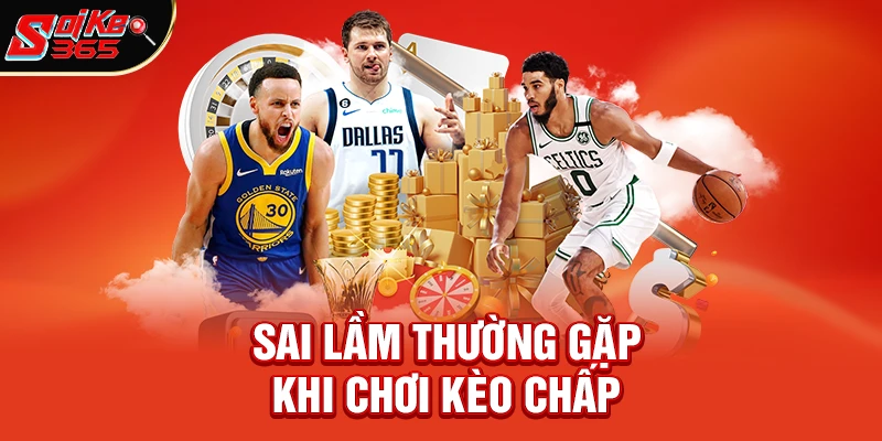 Những Sai Lầm Thường Gặp Khi Chơi Kèo Chấp Là Gì