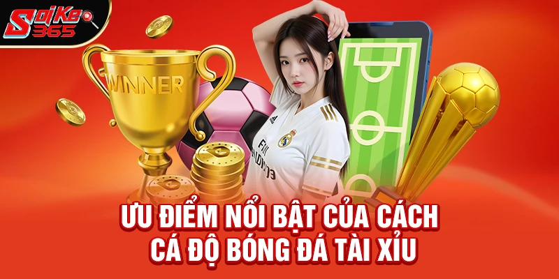 Ưu điểm nổi bật khi tìm hiểu Cách cá độ bóng đá tài xỉu